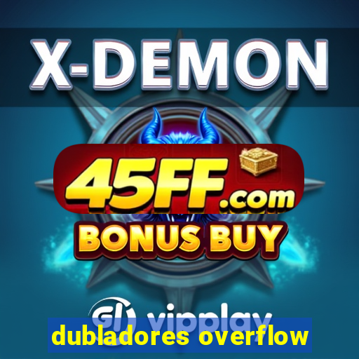 dubladores overflow